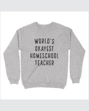 World's Okayest Homeschool Teacher Sweatshirt