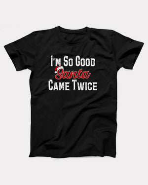 I'm So Good Santa Came Twice T-Shirt