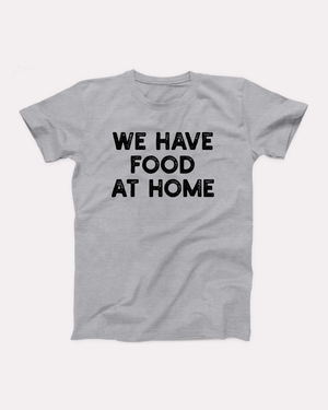 We Have Food At Home T-Shirt