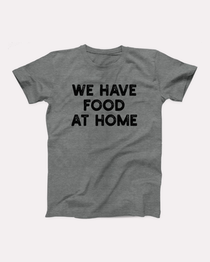 We Have Food At Home T-Shirt