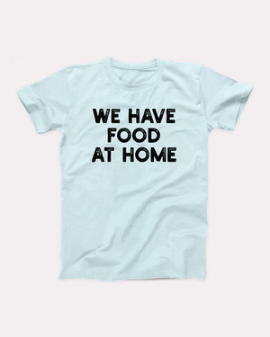 We Have Food At Home T-Shirt