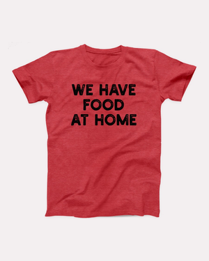 We Have Food At Home T-Shirt