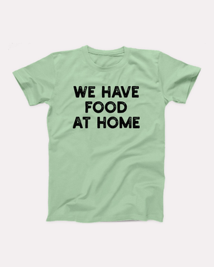 We Have Food At Home T-Shirt