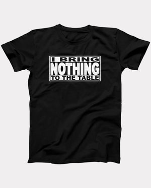 I Bring Nothing To The Table T-Shirt