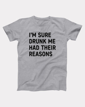 I'm Sure Drunk Me Had Their Reasons T-Shirt