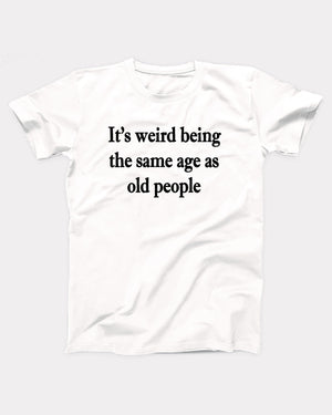 It's Weird Being The Same Age As Old People T-Shirt