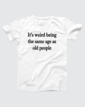 It's Weird Being The Same Age As Old People T-Shirt
