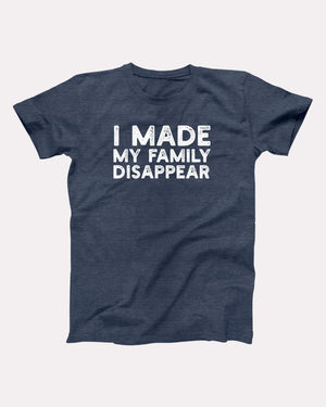 I Made My Family Disappear Adult Unisex T-Shirt - Twisted Gorilla