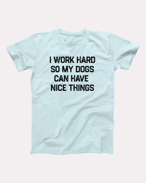 I Work Hard So My Dogs Can Have Nice Things Adult Unisex T-Shirt - Twisted Gorilla