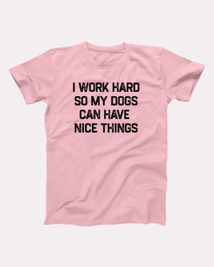 I Work Hard So My Dogs Can Have Nice Things Adult Unisex T-Shirt - Twisted Gorilla