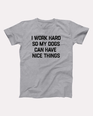 I Work Hard So My Dogs Can Have Nice Things Adult Unisex T-Shirt - Twisted Gorilla
