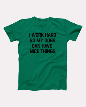 I Work Hard So My Dogs Can Have Nice Things Adult Unisex T-Shirt - Twisted Gorilla