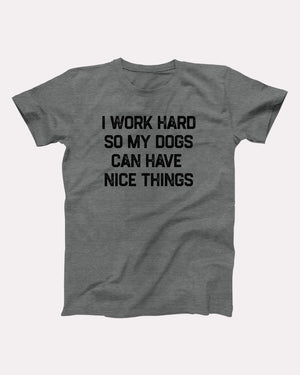 I Work Hard So My Dogs Can Have Nice Things Adult Unisex T-Shirt - Twisted Gorilla