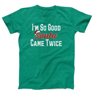 I'm So Good Santa Came Twice Adult Unisex T-Shirt - Twisted Gorilla