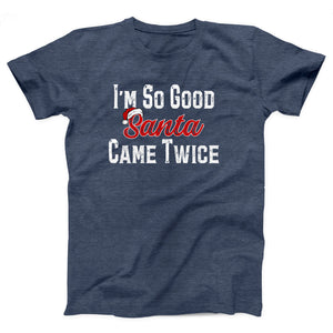 I'm So Good Santa Came Twice Adult Unisex T-Shirt - Twisted Gorilla