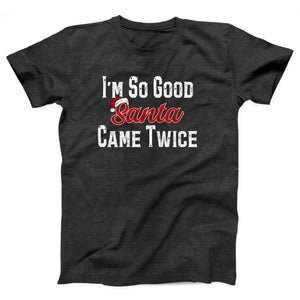 I'm So Good Santa Came Twice Adult Unisex T-Shirt - Twisted Gorilla