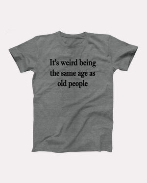 It's Weird Being The Same Age As Old People Adult Unisex T-Shirt - Twisted Gorilla