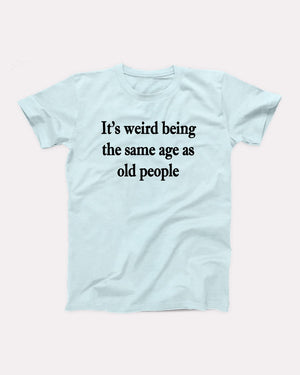 It's Weird Being The Same Age As Old People Adult Unisex T-Shirt - Twisted Gorilla