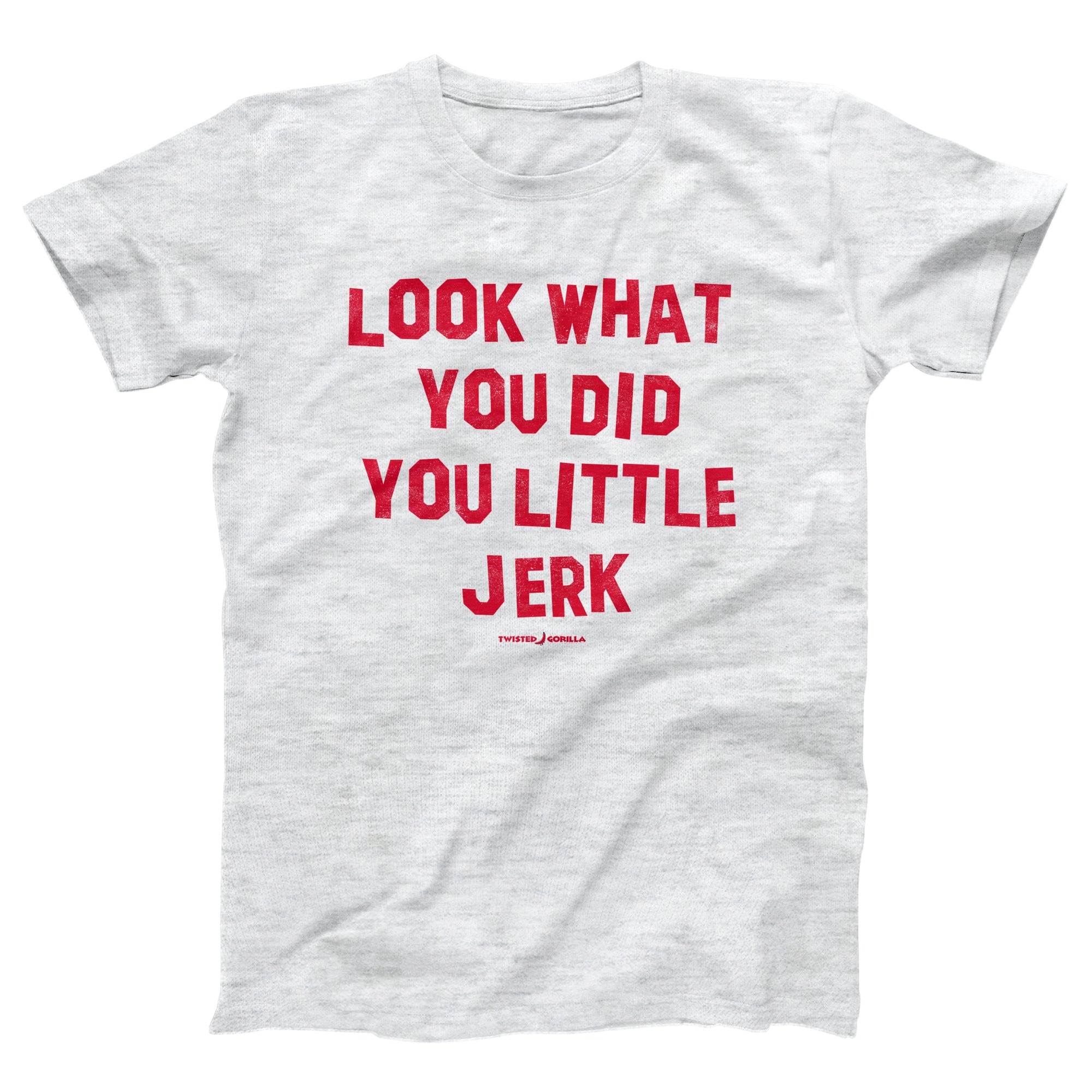 Look What You Did You Little Jerk Adult Unisex T-Shirt - Twisted Gorilla