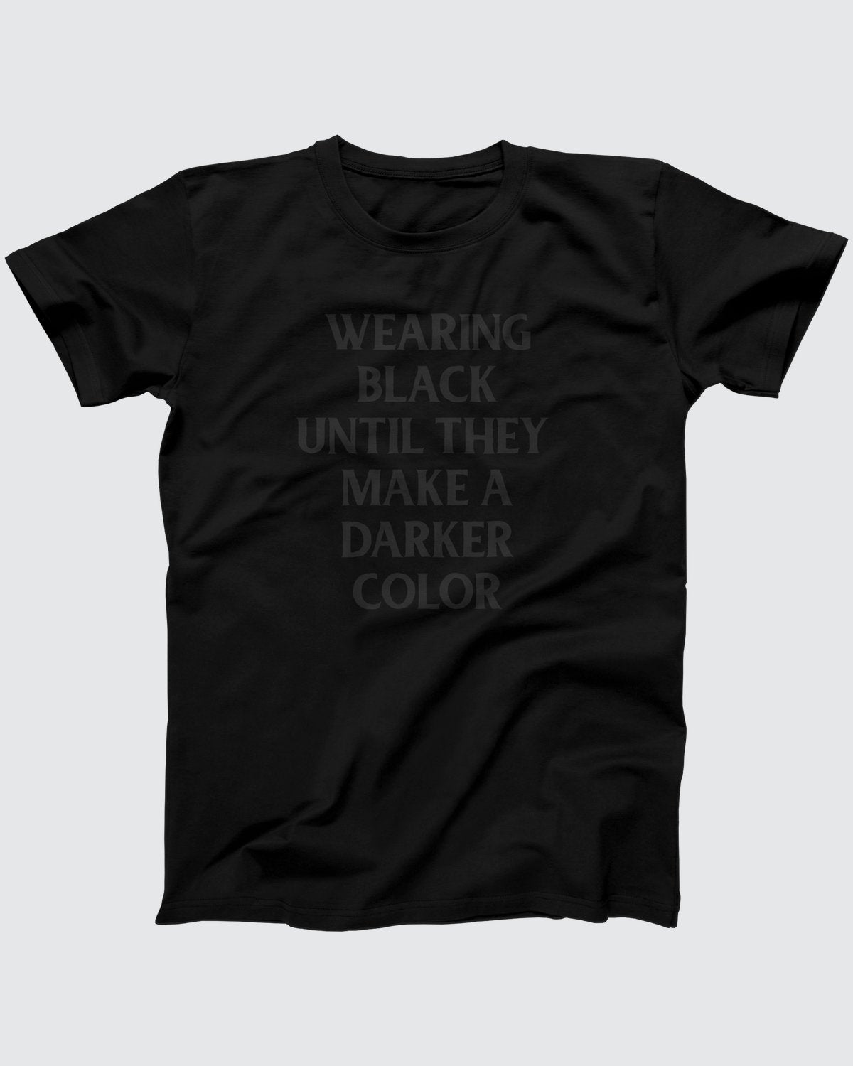 Wearing Black Until They Make A Darker Color T-Shirt