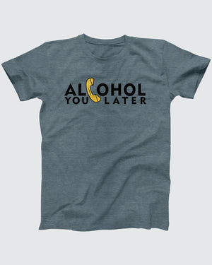 Alcohol You Later T-Shirt