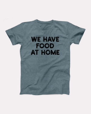 We Have Food At Home T-Shirt