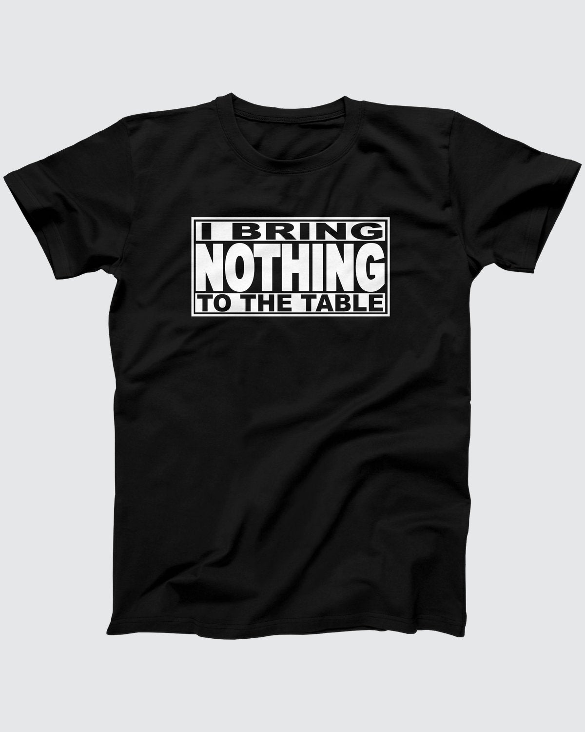I Bring Nothing To The Table T-Shirt