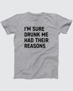 I'm Sure Drunk Me Had Their Reasons T-Shirt