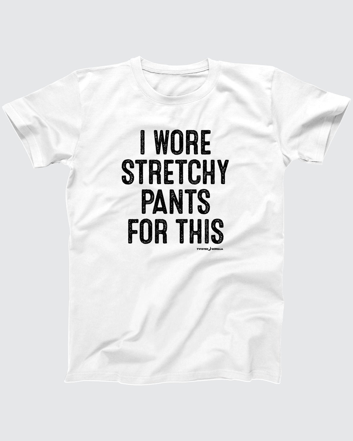 I Wore Stretchy Pants For This T-Shirt