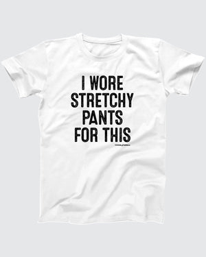 I Wore Stretchy Pants For This T-Shirt