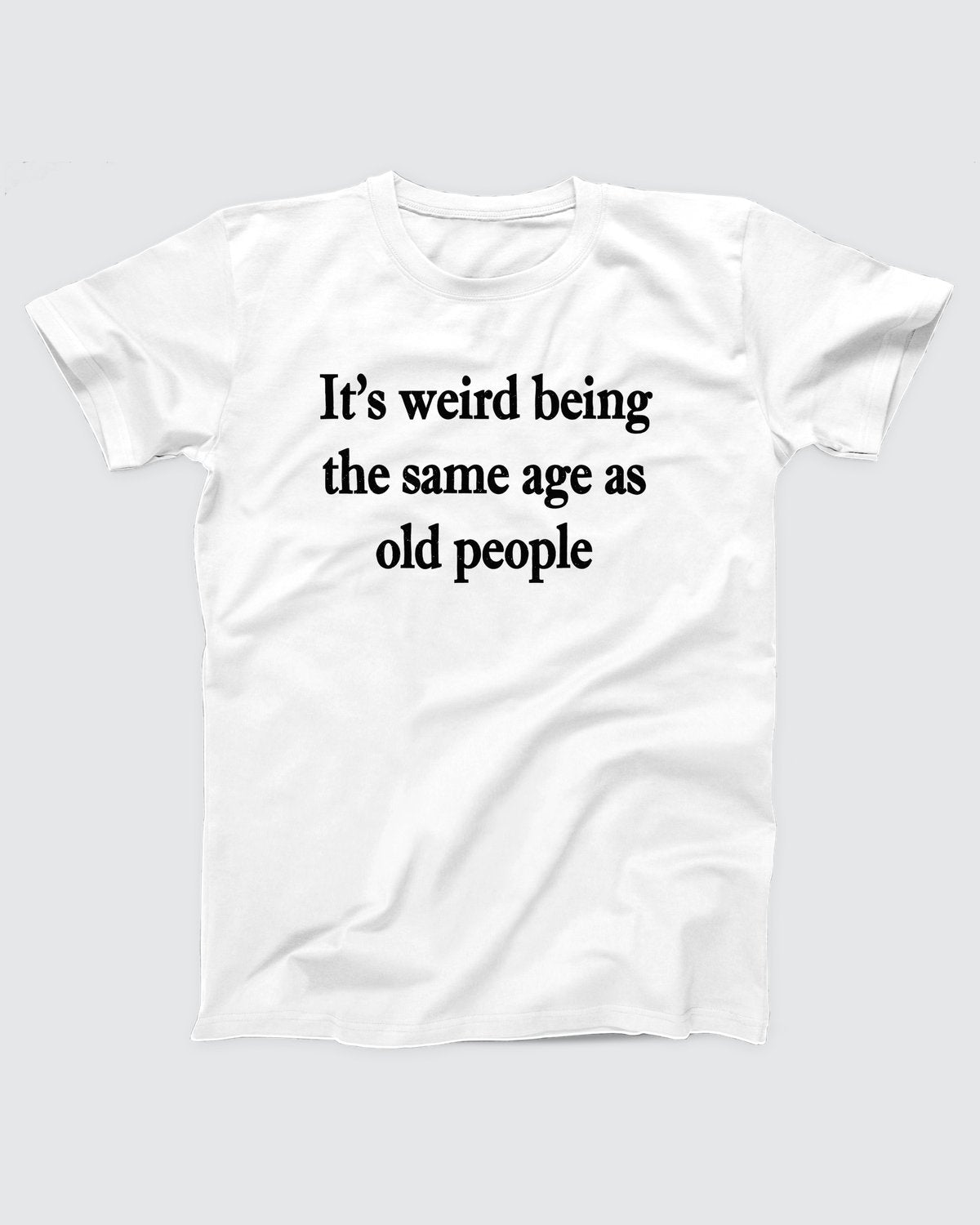 It's Weird Being The Same Age As Old People T-Shirt