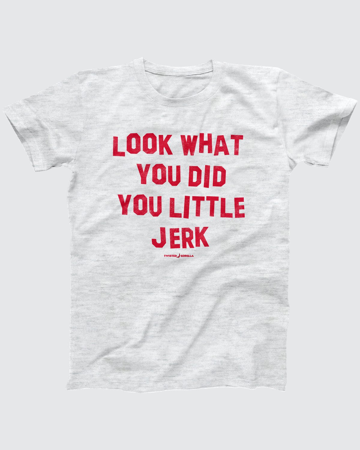 Look What You Did You Little Jerk T-Shirt, flat lay on grey