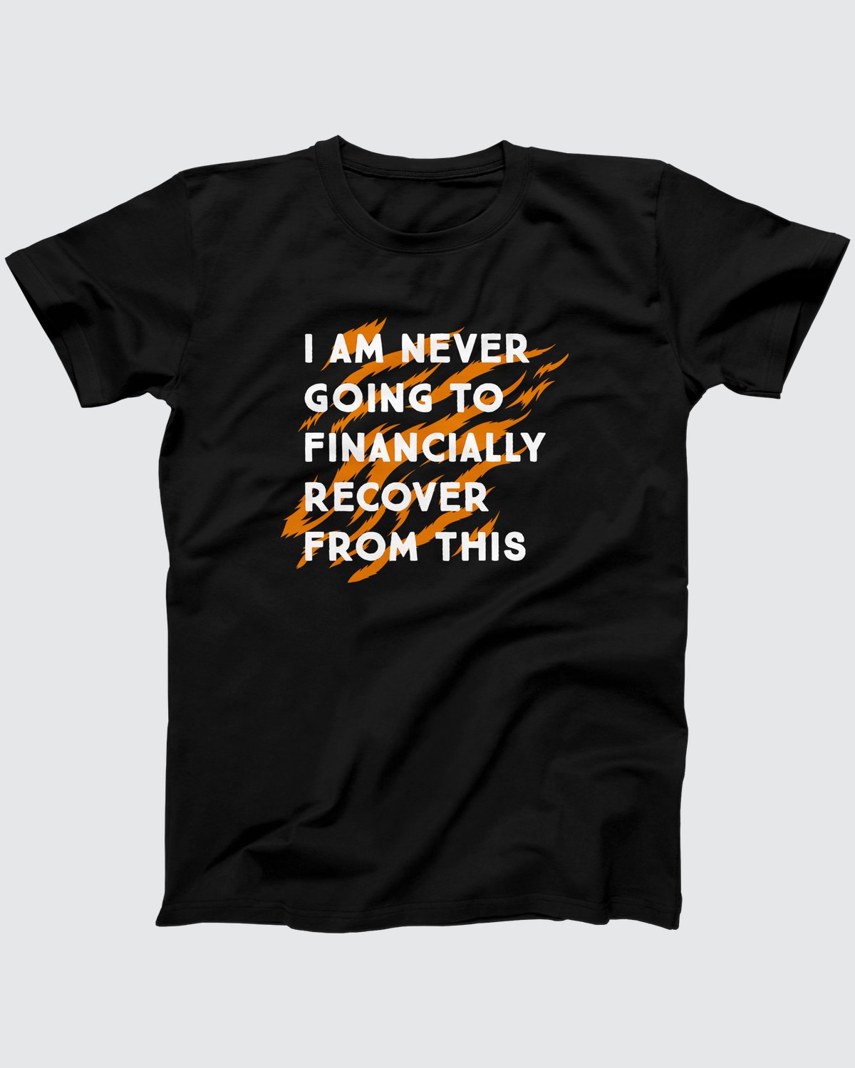 I Am Never Going To Financially Recover T-Shirt, flat lay on grey