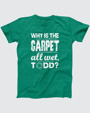 Why Is The Carpet All Wet Todd T-Shirt