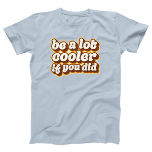 Be a Lot Cooler If You Did Adult Unisex T-Shirt - Twisted Gorilla