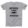 Because I Was Inverted Adult Unisex T-Shirt - Twisted Gorilla