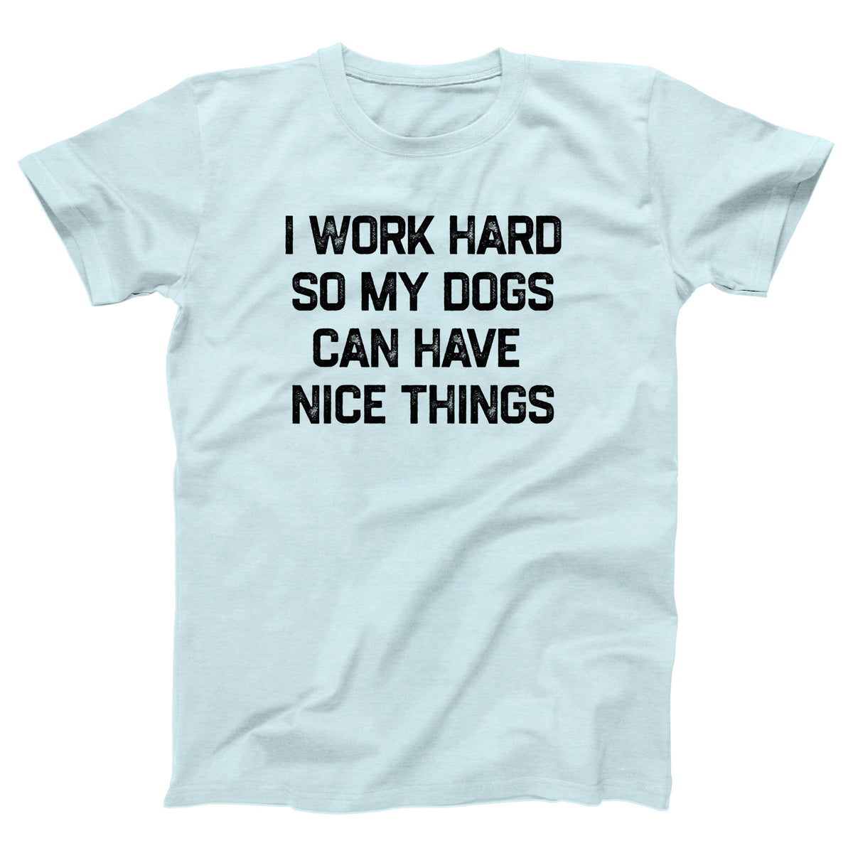 I Work Hard So My Dogs Can Have Nice Things Adult Unisex T-Shirt - Twisted Gorilla