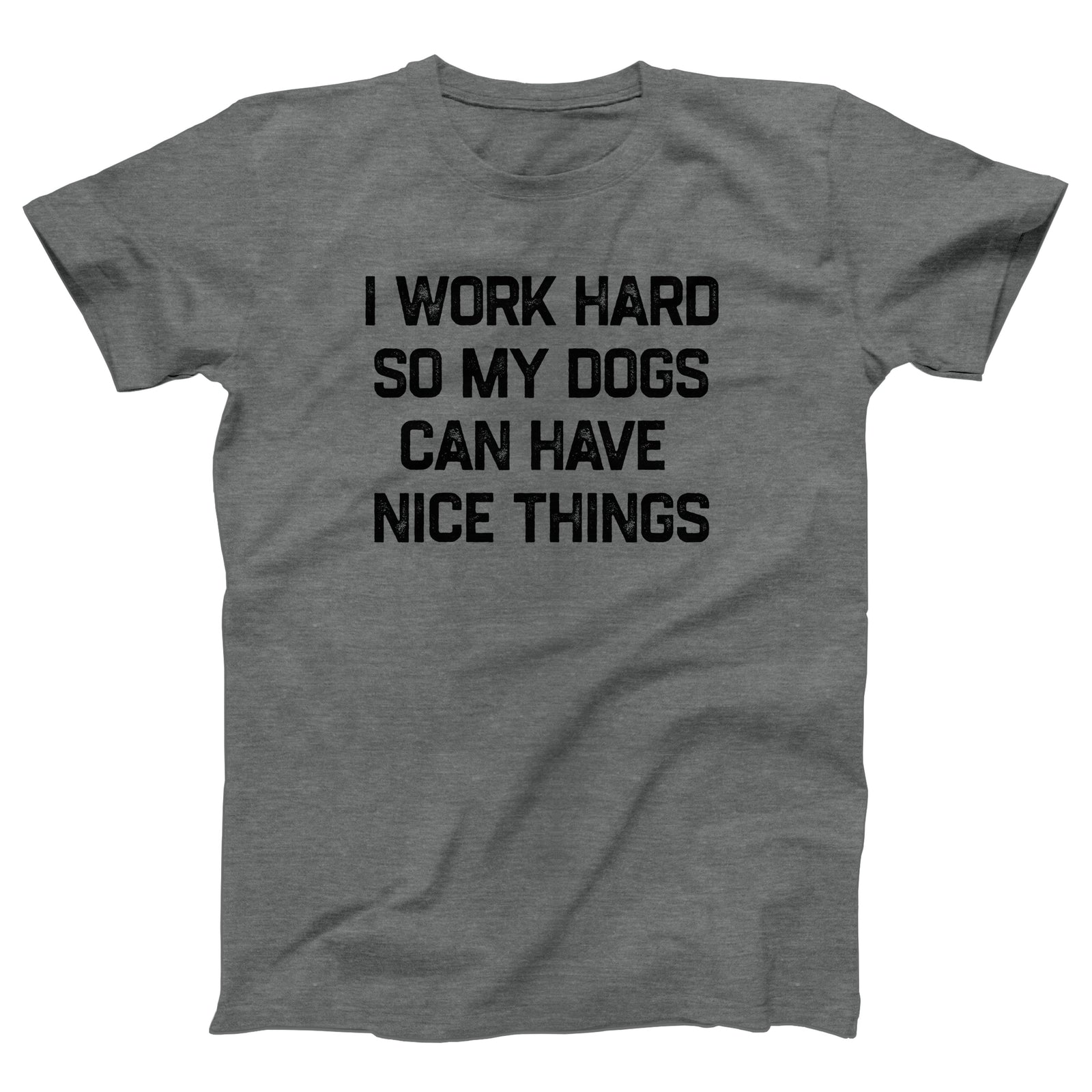 I Work Hard So My Dogs Can Have Nice Things Adult Unisex T-Shirt - Twisted Gorilla