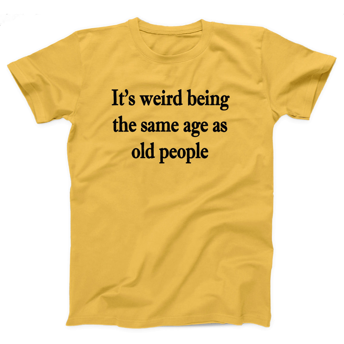 It's Weird Being The Same Age As Old People Adult Unisex T-Shirt - Twisted Gorilla