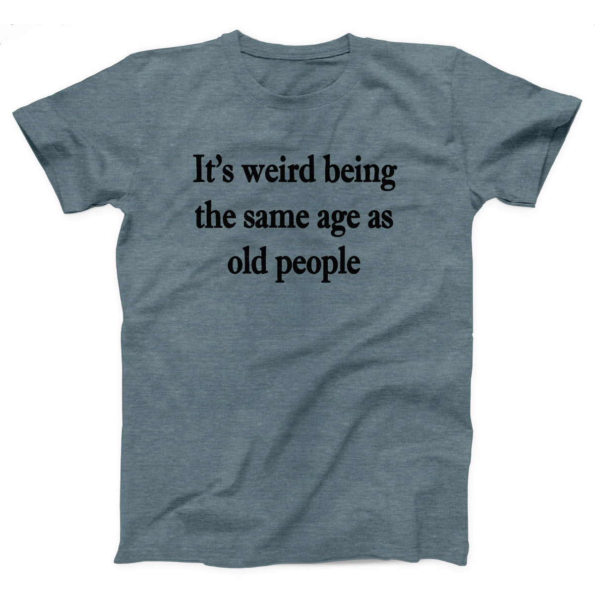 It's Weird Being The Same Age As Old People Adult Unisex T-Shirt - Twisted Gorilla
