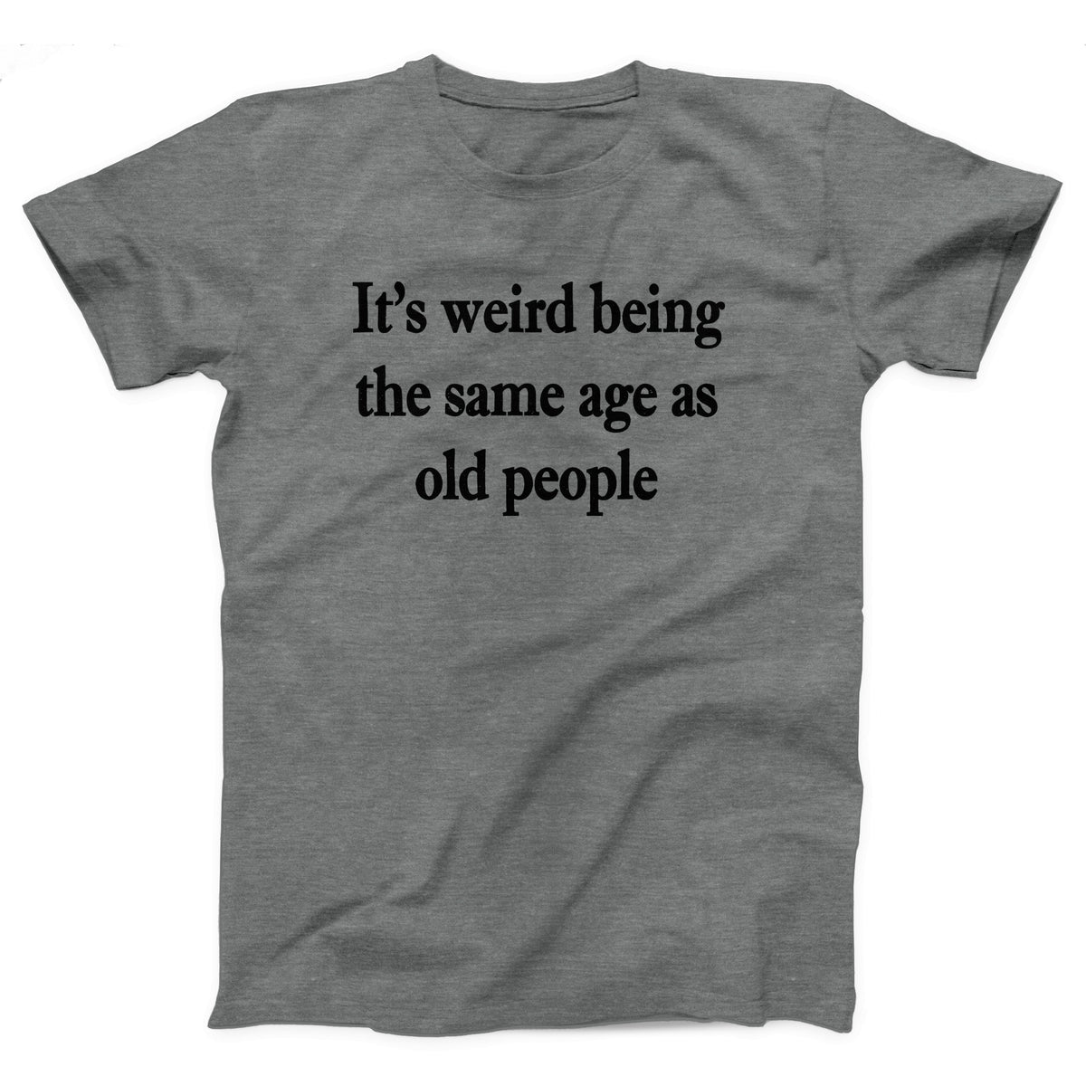 It's Weird Being The Same Age As Old People Adult Unisex T-Shirt - Twisted Gorilla