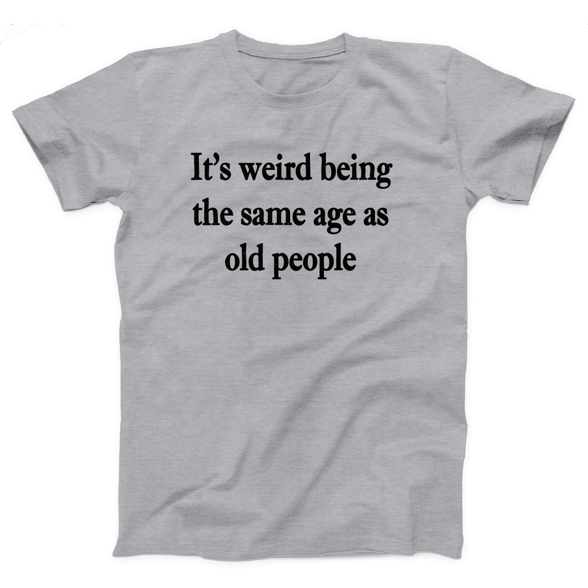 It's Weird Being The Same Age As Old People Adult Unisex T-Shirt - Twisted Gorilla