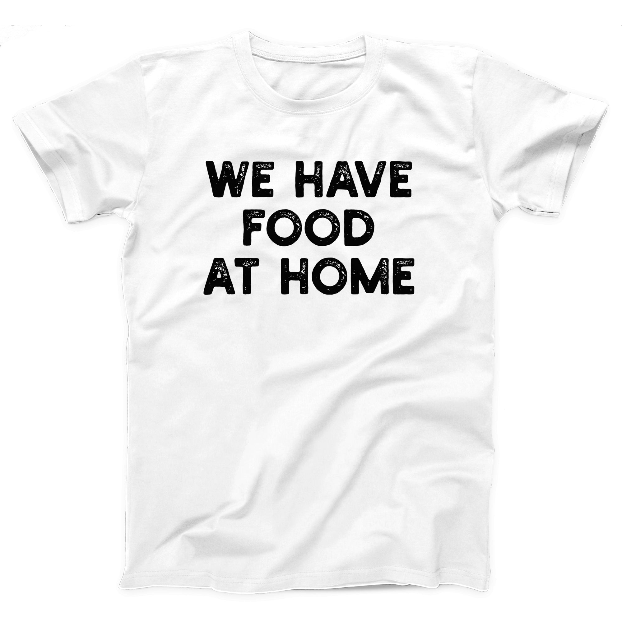 We Have Food At Home Adult Unisex T-Shirt